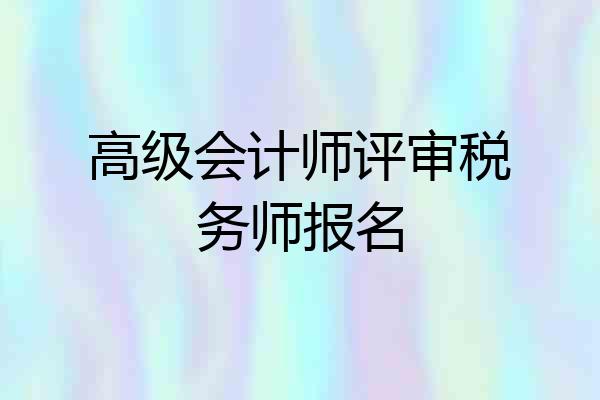高级会计师评审税务师报名