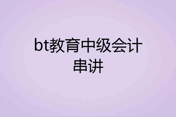 bt教育中级会计串讲