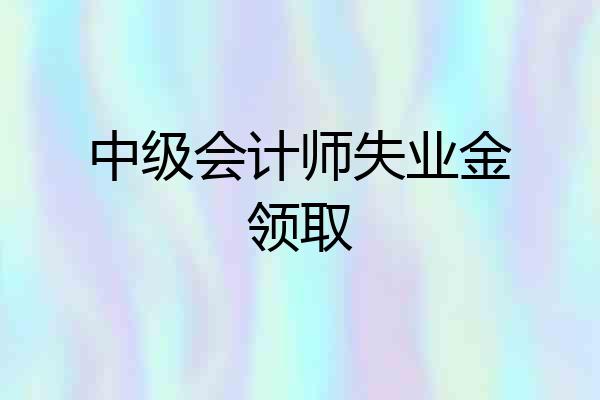 中级会计师失业金领取