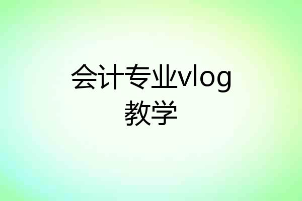会计专业vlog教学