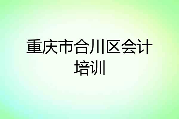 重庆市合川区会计培训