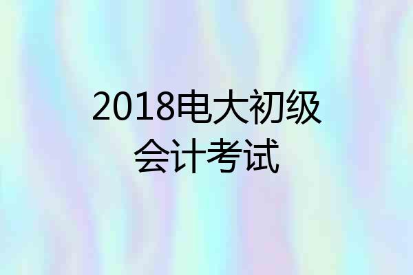 2018电大初级会计考试