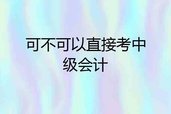 可不可以直接考中级会计