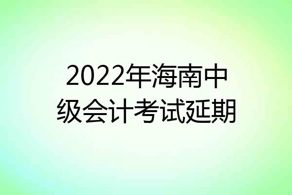 2022年海南中级会计考试延期