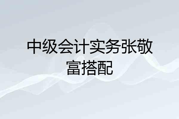 中级会计实务张敬富搭配