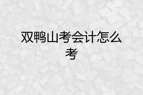 双鸭山考会计怎么考