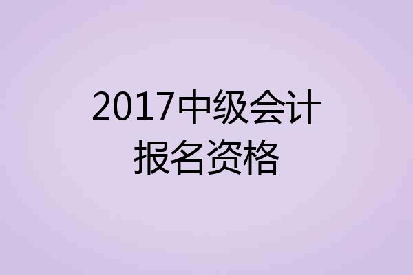 2017中级会计报名资格