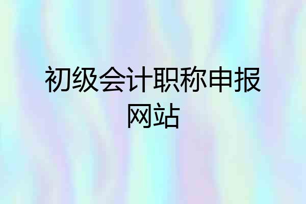 初级会计职称申报网站
