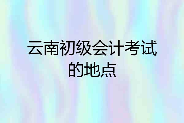 云南初级会计考试的地点