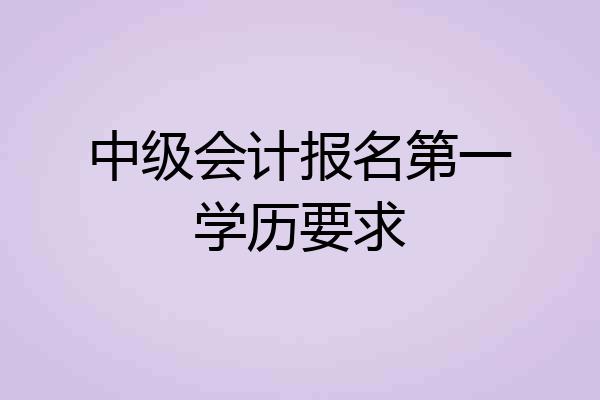 中级会计报名第一学历要求