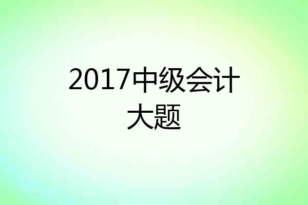 2017中级会计大题