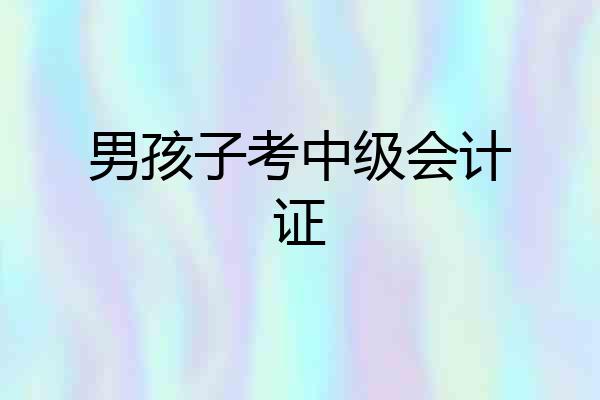 男孩子考中级会计证
