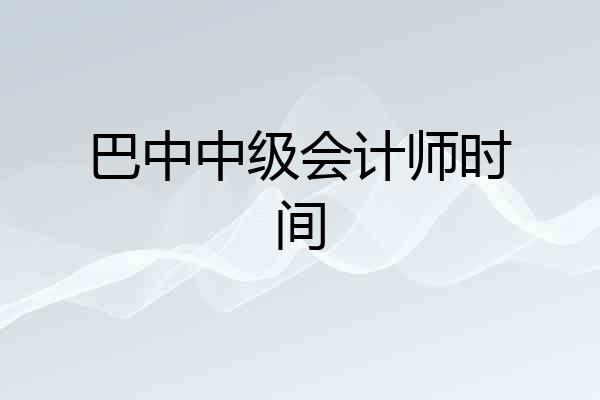 巴中中级会计师时间