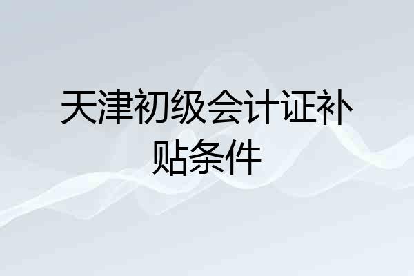 天津初级会计证补贴条件