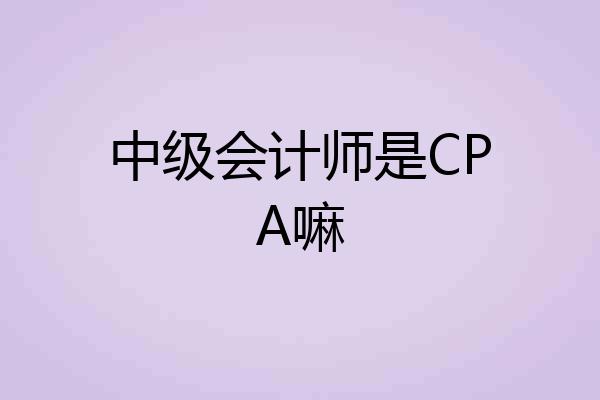 中级会计师是CPA嘛