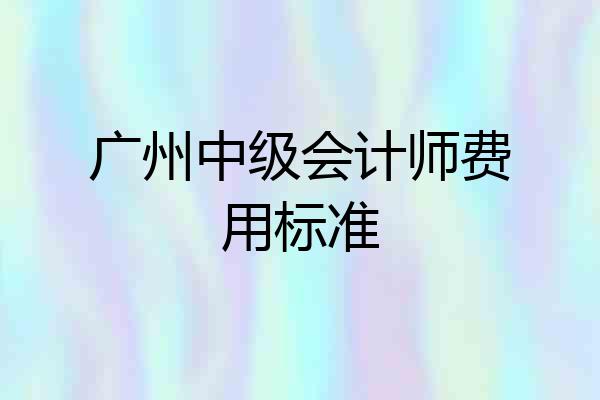 广州中级会计师费用标准