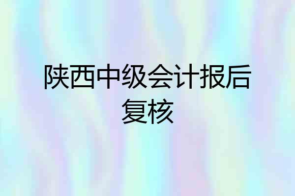 陕西中级会计报后复核