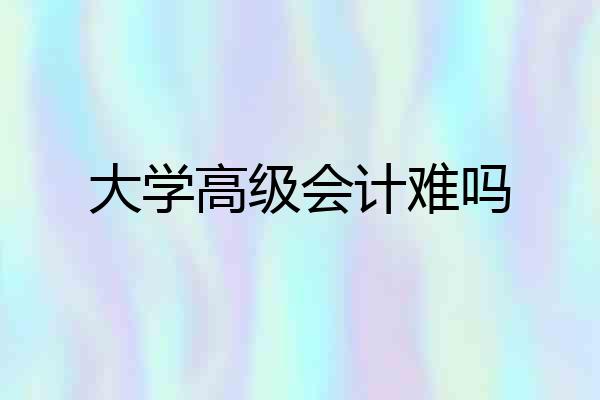 大学高级会计难吗