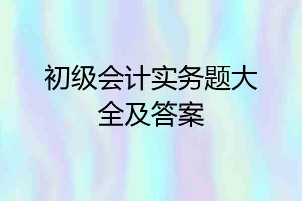 初级会计实务题大全及答案
