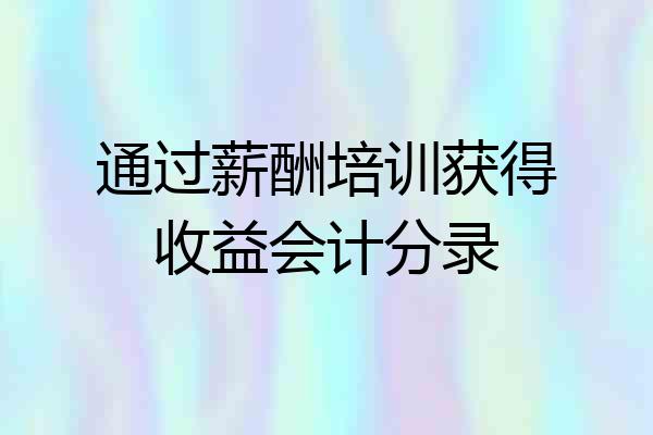 通过薪酬培训获得收益会计分录