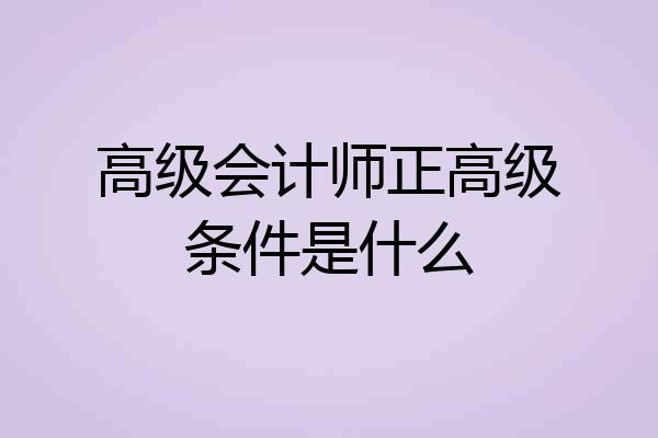 高级会计师正高级条件是什么
