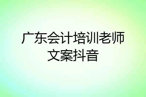 广东会计培训老师文案抖音