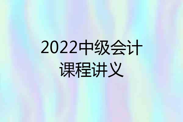 2022中级会计课程讲义