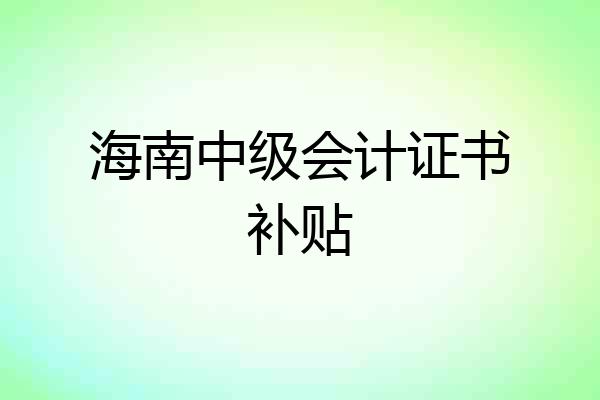 海南中级会计证书补贴