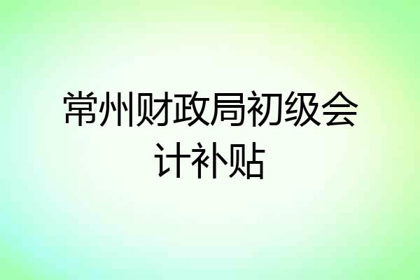 常州财政局初级会计补贴