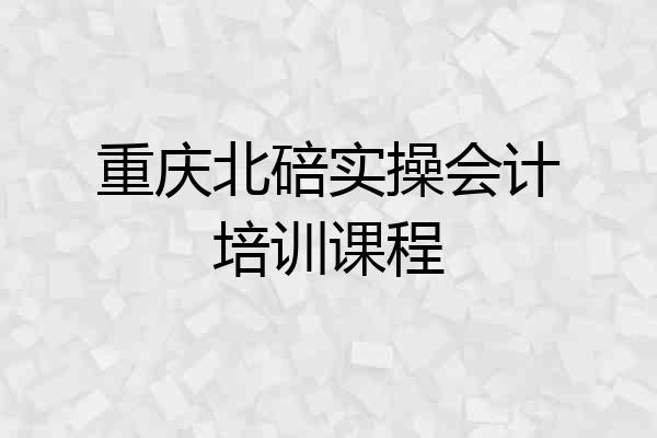 重庆北碚实操会计培训课程