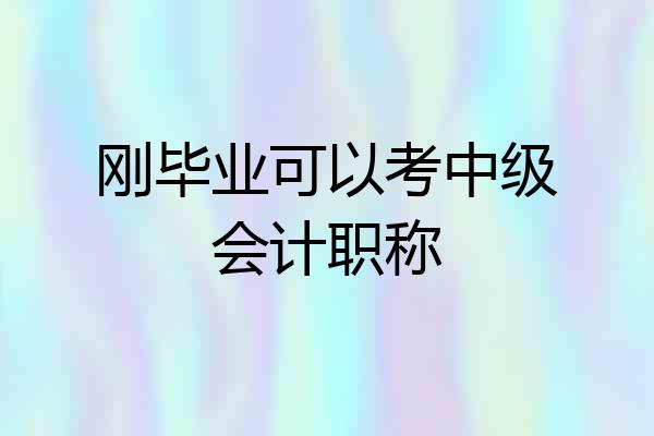 刚毕业可以考中级会计职称