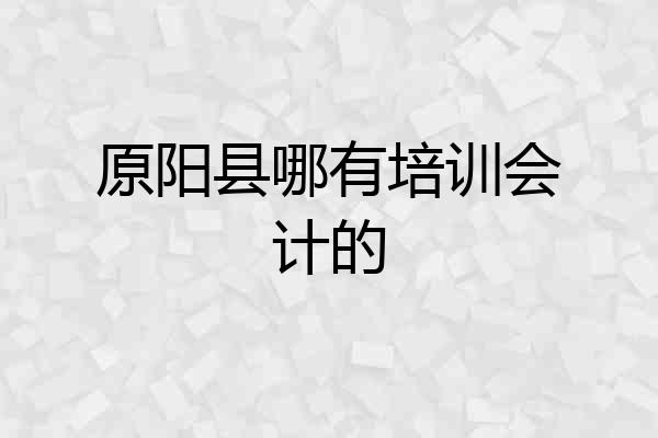 原阳县哪有培训会计的