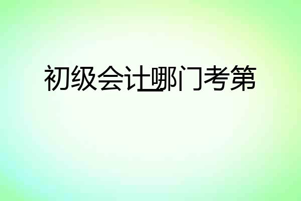 初级会计哪门考第一