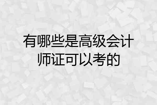 有哪些是高级会计师证可以考的
