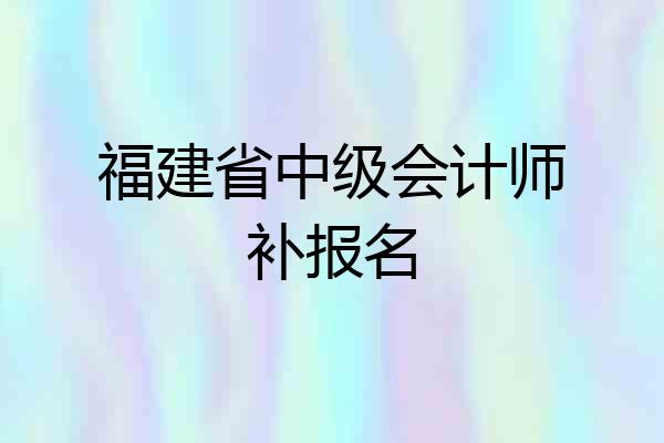 福建省中级会计师补报名