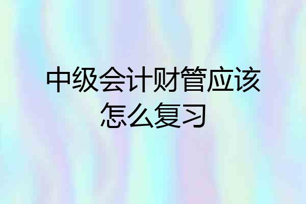 中级会计财管应该怎么复习