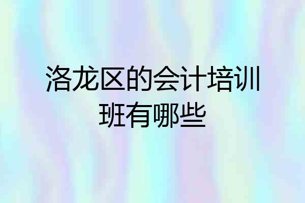洛龙区的会计培训班有哪些
