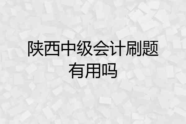 陕西中级会计刷题有用吗