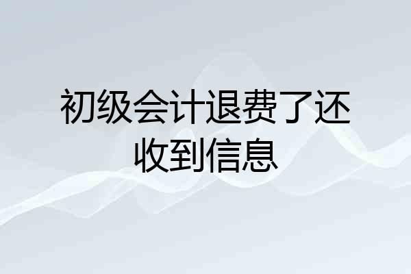 初级会计退费了还收到信息