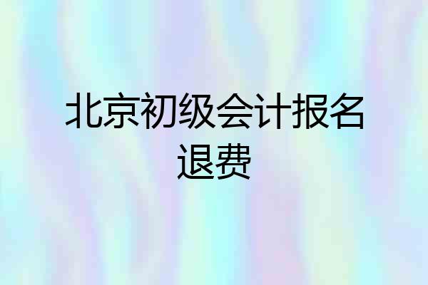 北京初级会计报名退费