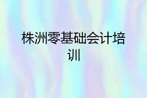 株洲零基础会计培训