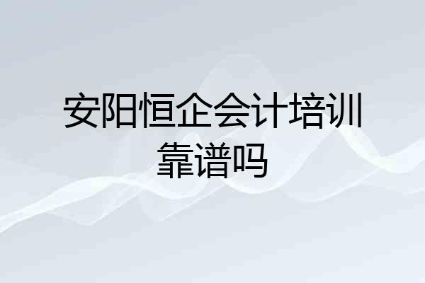安阳恒企会计培训靠谱吗