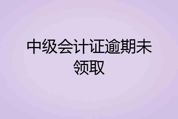 中级会计证逾期未领取