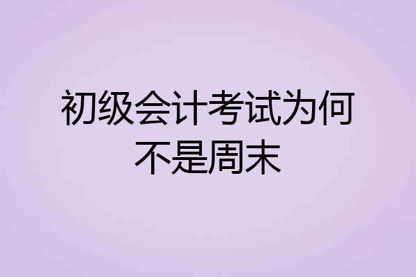 初级会计考试为何不是周末