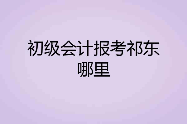初级会计报考祁东哪里