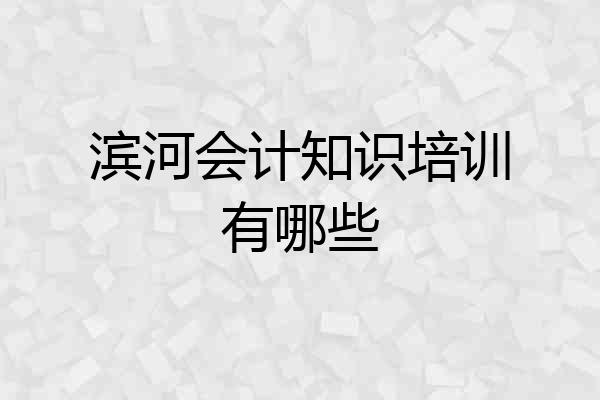 滨河会计知识培训有哪些