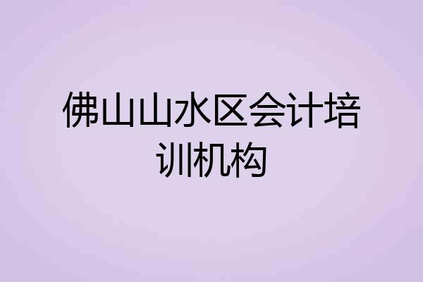 佛山山水区会计培训机构