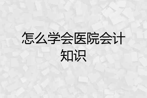 怎么学会医院会计知识