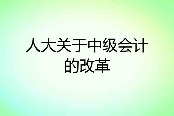 人大关于中级会计的改革