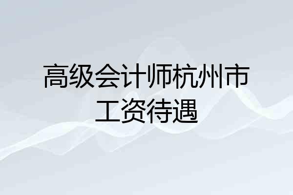 高级会计师杭州市工资待遇